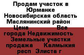 Продам участок в Юрманке Новосибирская область, Маслянинский район) › Цена ­ 700 000 - Все города Недвижимость » Земельные участки продажа   . Калмыкия респ.,Элиста г.
